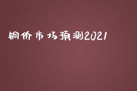 铜价市场预测2021_https://m.15771688.com_道指实时行情_第1张