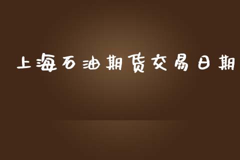 上海石油期货交易日期_https://m.15771688.com_期货开户_第1张