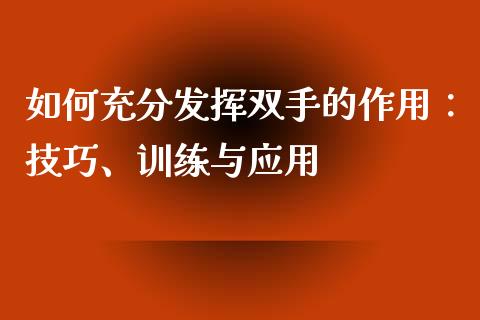 如何充分发挥双手的作用：技巧、训练与应用_https://m.15771688.com_期货开户_第1张