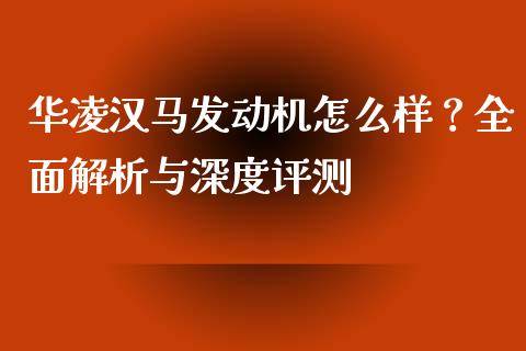 华凌汉马发动机怎么样？全面解析与深度评测_https://m.15771688.com_美国道指_第1张