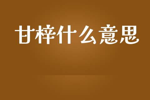 甘梓什么意思_https://m.15771688.com_美国道指_第1张