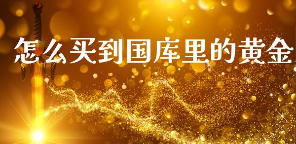 怎么买到国库里的黄金_https://m.15771688.com_期货开户_第1张