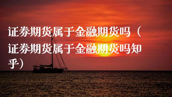 证券期货属于金融期货吗（证券期货属于金融期货吗知乎）_https://m.15771688.com_期货开户_第1张