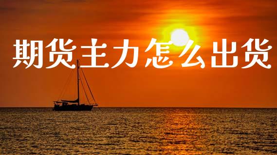 期货主力怎么出货_https://m.15771688.com_期货开户_第1张