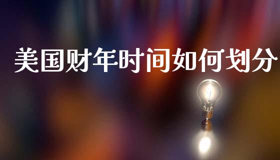 美国财年时间如何划分_https://m.15771688.com_期货手续费_第1张