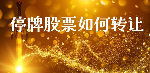 停牌股票如何转让_https://m.15771688.com_期货手续费_第1张