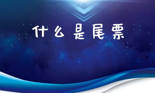 什么是尾票_https://m.15771688.com_期货开户_第1张