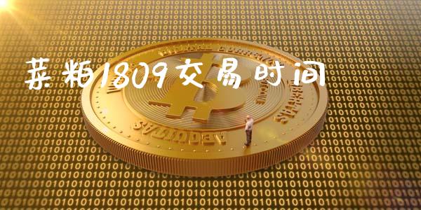 菜粕1809交易时间_https://m.15771688.com_期货手续费_第1张