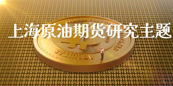 上海原油期货研究主题_https://m.15771688.com_期货开户_第1张