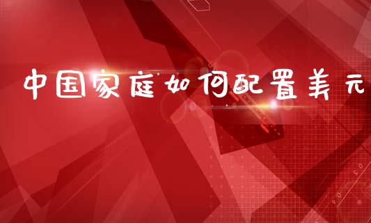 中国家庭如何配置美元_https://m.15771688.com_美国道指_第1张