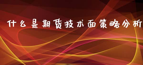 什么是期货技术面策略分析_https://m.15771688.com_道指实时行情_第1张