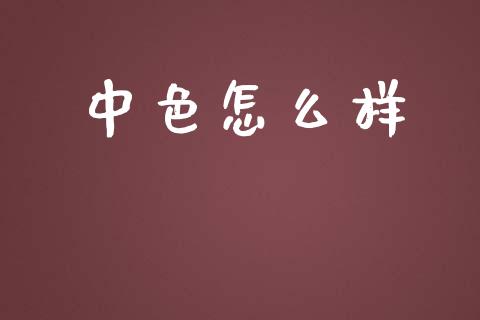 中色怎么样_https://m.15771688.com_期货开户_第1张