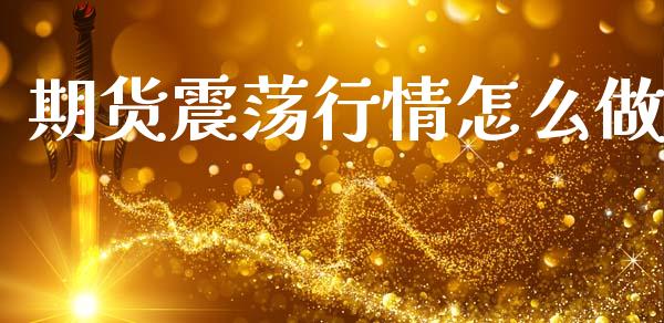 期货震荡行情怎么做_https://m.15771688.com_期货手续费_第1张