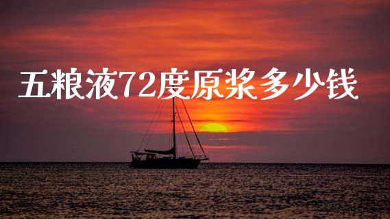 五粮液72度原浆多少钱_https://m.15771688.com_期货开户_第1张