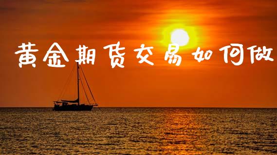 黄金期货交易如何做_https://m.15771688.com_道指实时行情_第1张