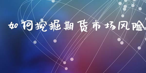 如何挖掘期货市场风险_https://m.15771688.com_期货开户_第1张