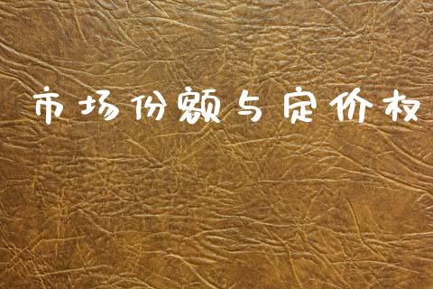 市场份额与定价权_https://m.15771688.com_期货手续费_第1张