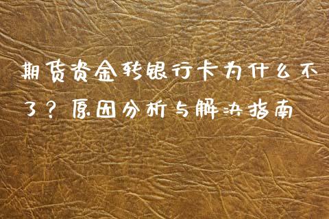 期货资金转银行卡为什么不了？原因分析与解决指南_https://m.15771688.com_期货开户_第1张