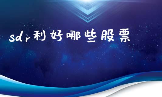 sdr利好哪些股票_https://m.15771688.com_道指实时行情_第1张
