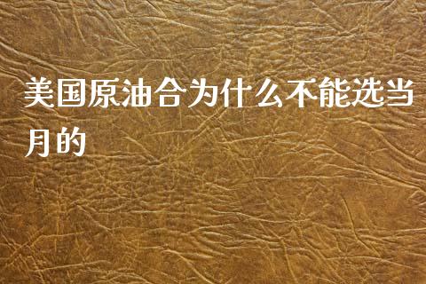美国原油合为什么不能选当月的_https://m.15771688.com_期货手续费_第1张