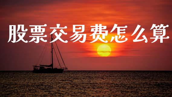 股票交易费怎么算_https://m.15771688.com_期货手续费_第1张
