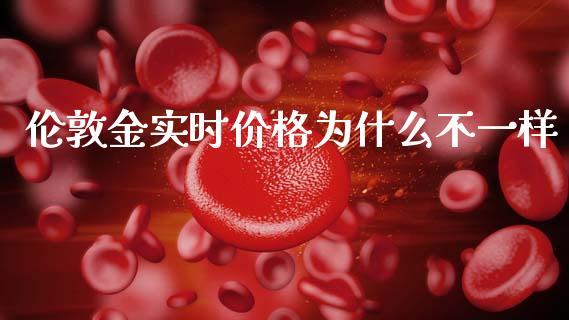 伦敦金实时价格为什么不一样_https://m.15771688.com_期货开户_第1张