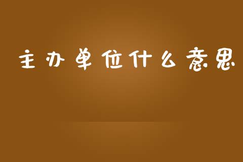 主办单位什么意思_https://m.15771688.com_美国道指_第1张