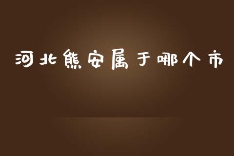 河北熊安属于哪个市_https://m.15771688.com_道指实时行情_第1张