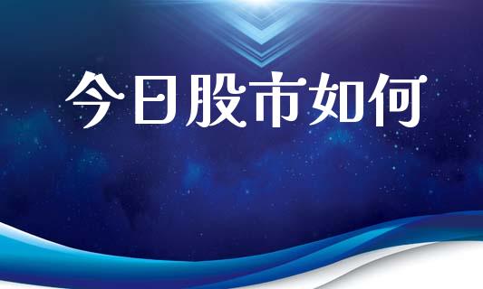今日股市如何_https://m.15771688.com_期货手续费_第1张