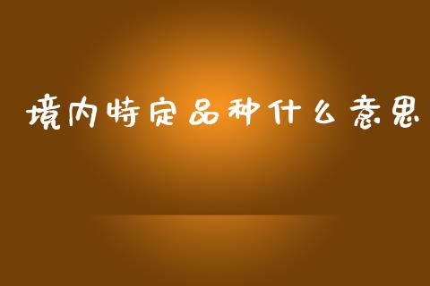 境内特定品种什么意思_https://m.15771688.com_道指实时行情_第1张