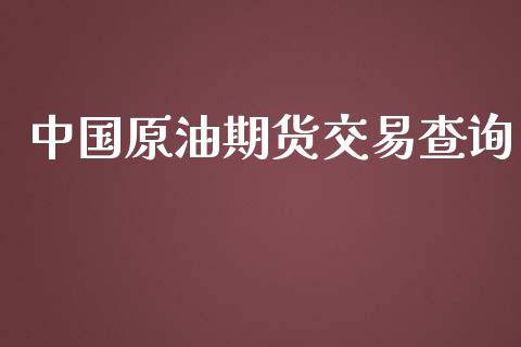中国原油期货交易查询_https://m.15771688.com_期货手续费_第1张