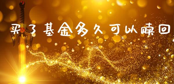 买了基金多久可以赎回_https://m.15771688.com_美国道指_第1张