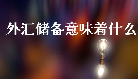 外汇储备意味着什么_https://m.15771688.com_期货开户_第1张