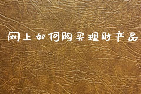 网上如何购买理财产品_https://m.15771688.com_期货手续费_第1张