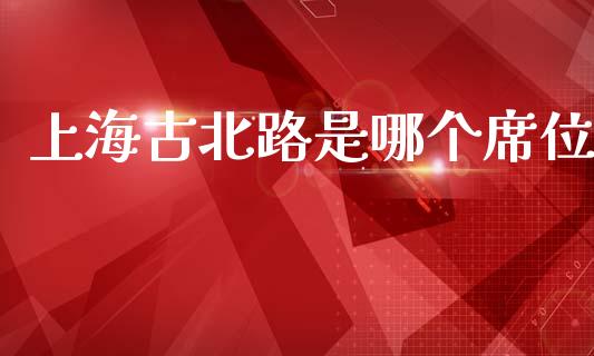 上海古北路是哪个席位_https://m.15771688.com_道指实时行情_第1张