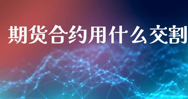 期货合约用什么交割_https://m.15771688.com_美国道指_第1张