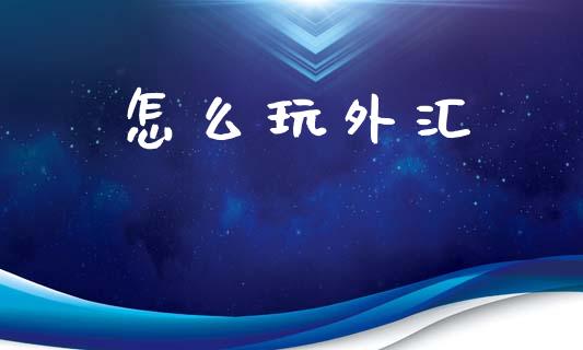 怎么玩外汇_https://m.15771688.com_期货开户_第1张