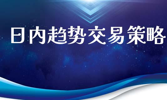 日内趋势交易策略_https://m.15771688.com_期货开户_第1张