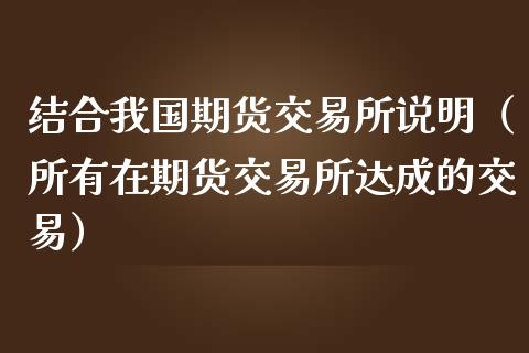 结合我国期货交易所说明(所有在期货交易所达成的交易)_期货手续费_第1张_期货开户_期货手续费_道指实时行情_美国道指 结合我国期货交易所说明(所有在期货交易所达成的交易)_https://m.15771688.com_期货手续费_第1张