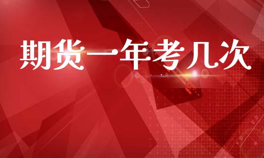 期货一年考几次_https://m.15771688.com_期货开户_第1张