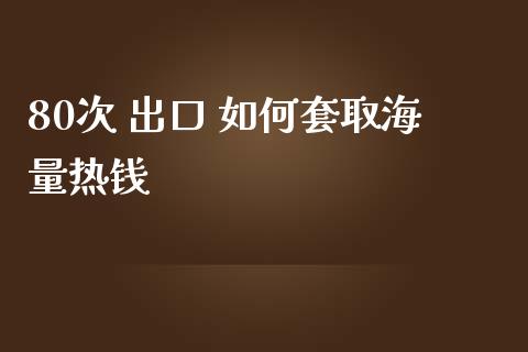 80次 出口 如何套取海量热钱_https://m.15771688.com_道指实时行情_第1张