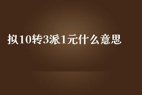 拟10转3派1元什么意思_https://m.15771688.com_美国道指_第1张