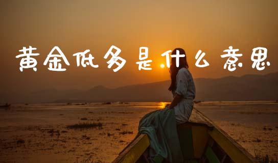 黄金低多是什么意思_https://m.15771688.com_期货手续费_第1张