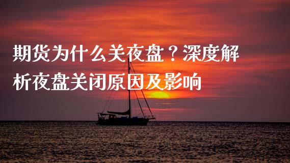 期货为什么关夜盘?深度解析夜盘关闭原因及影响_道指实时行情_第1张_期货开户_期货手续费_道指实时行情_美国道指 期货为什么关夜盘?深度解析夜盘关闭原因及影响_https://m.15771688.com_道指实时行情_第1张