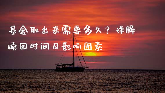 基金取出来需要多久？详解赎回时间及影响因素_https://m.15771688.com_期货开户_第1张