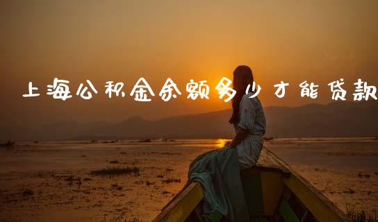 上海公积金余额多少才能贷款_https://m.15771688.com_期货开户_第1张
