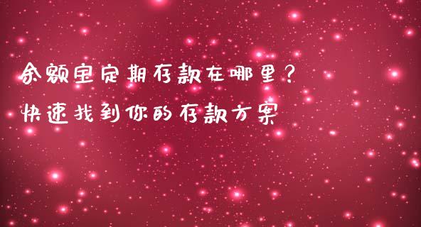 余额宝定期存款在哪里？ 快速找到你的存款方案_https://m.15771688.com_期货开户_第1张