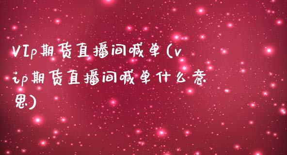 VIp期货直播间喊单(vip期货直播间喊单什么意思)_期货开户_第1张_期货开户_期货手续费_道指实时行情_美国道指 VIp期货直播间喊单(vip期货直播间喊单什么意思)_https://m.15771688.com_期货开户_第1张