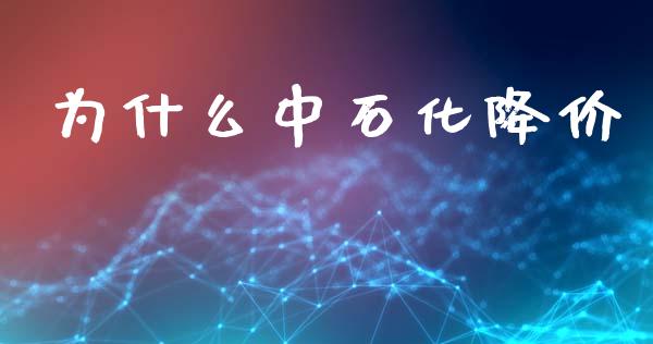 为什么中石化降价_https://m.15771688.com_期货手续费_第1张