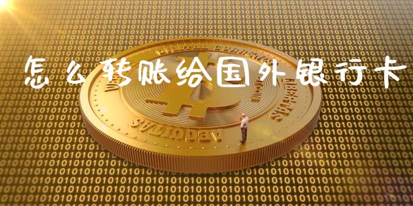 怎么转账给国外银行卡_https://m.15771688.com_期货开户_第1张